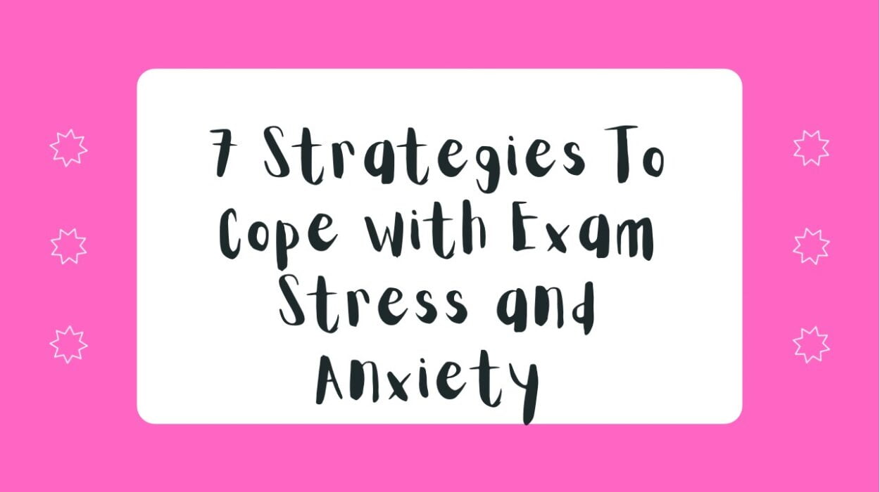 7 Strategies To Cope with Exam Stress and Anxiety