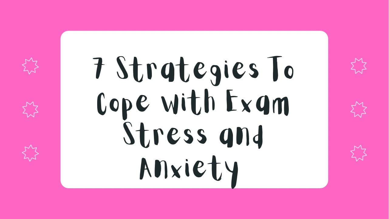 7 Strategies To Cope with Exam Stress and Anxiety